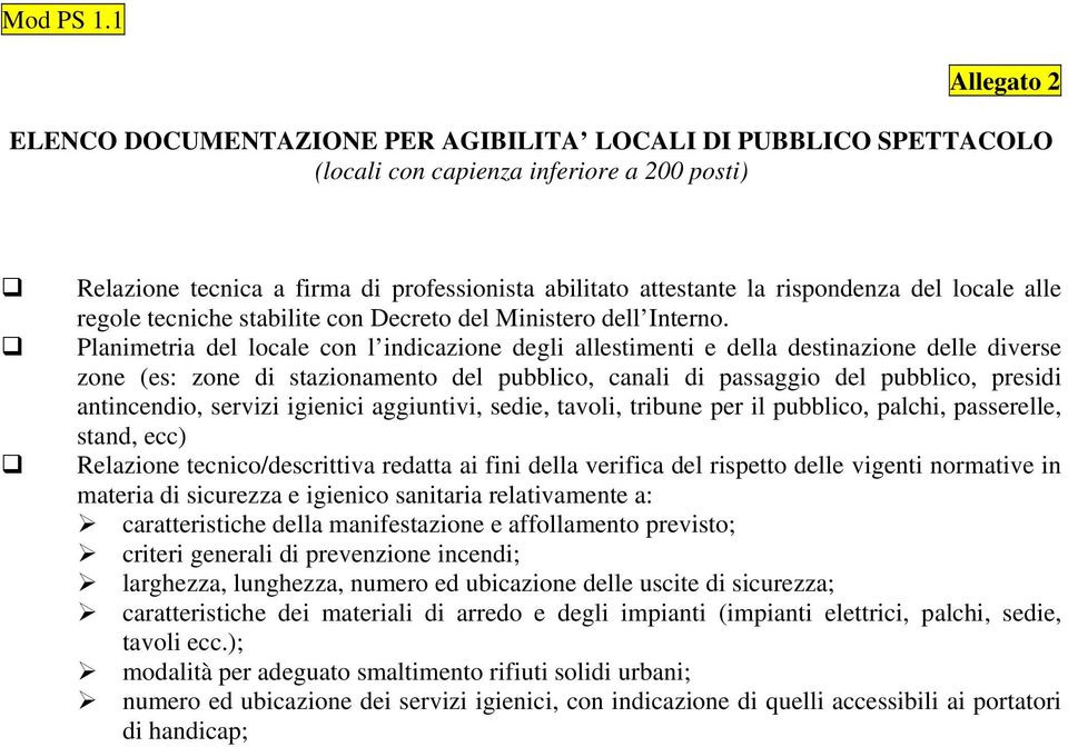 Planimetria del locale con l indicazione degli allestimenti e della destinazione delle diverse zone (es: zone di stazionamento del pubblico, canali di passaggio del pubblico, presidi antincendio,