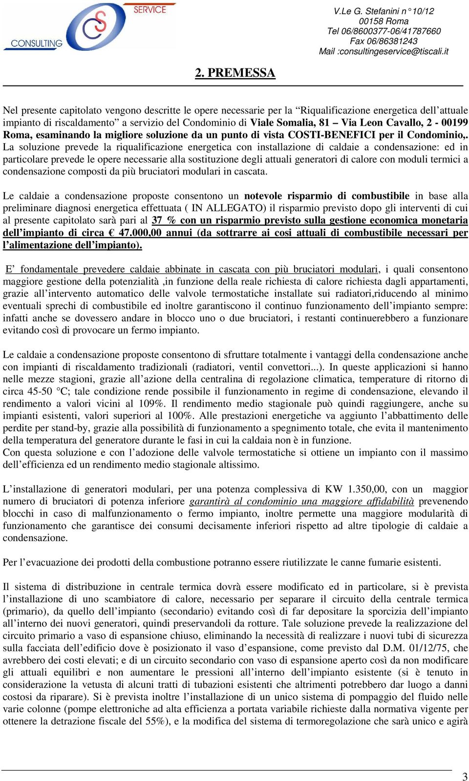 La soluzione prevede la riqualificazione energetica con installazione di caldaie a condensazione: ed in particolare prevede le opere necessarie alla sostituzione degli attuali generatori di calore