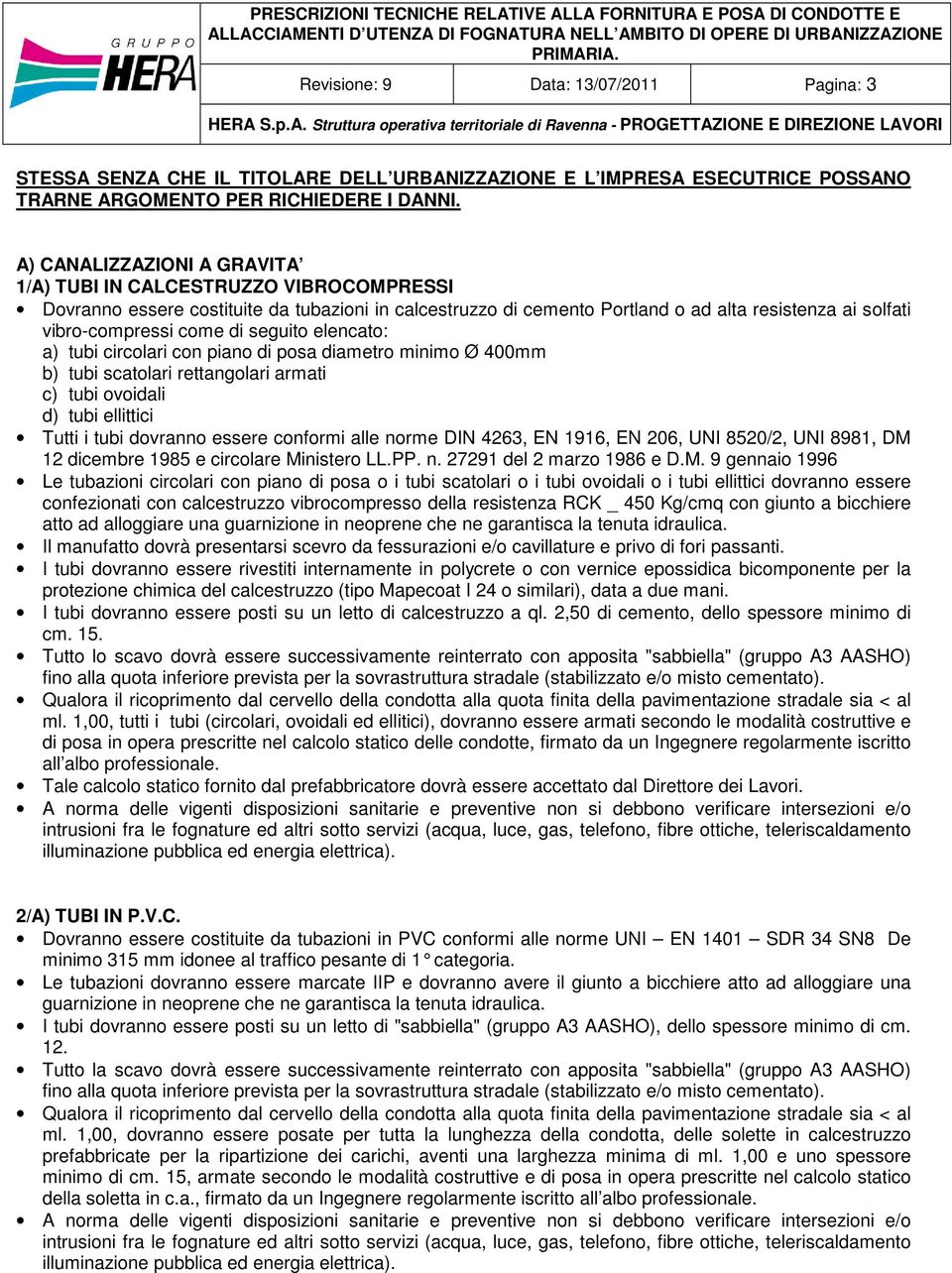 di seguito elencato: a) tubi circolari con piano di posa diametro minimo Ø 400mm b) tubi scatolari rettangolari armati c) tubi ovoidali d) tubi ellittici Tutti i tubi dovranno essere conformi alle