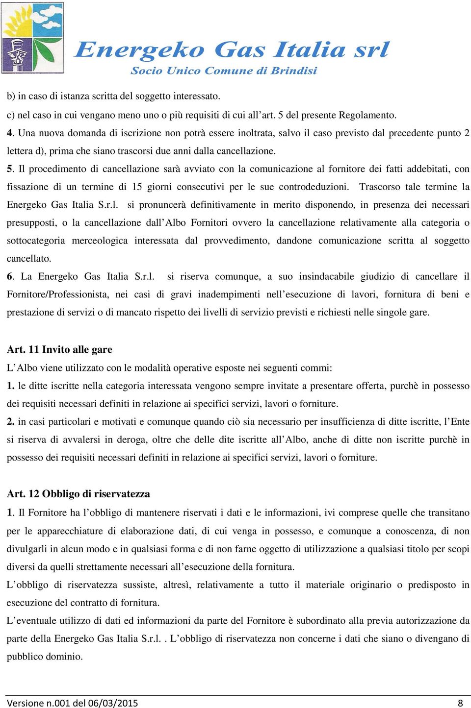 Il procedimento di cancellazione sarà avviato con la comunicazione al fornitore dei fatti addebitati, con fissazione di un termine di 15 giorni consecutivi per le sue controdeduzioni.