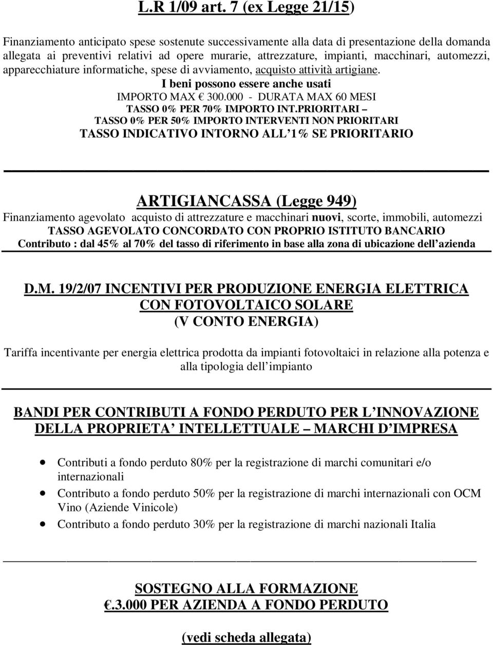 macchinari, automezzi, apparecchiature informatiche, spese di avviamento, acquisto attività artigiane. I beni possono essere anche usati IMPORTO MAX 300.