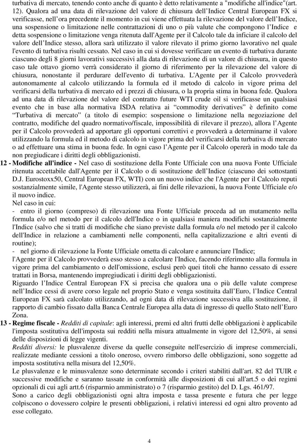 una sospensione o limitazione nelle contrattazioni di uno o più valute che compongono l Indice e detta sospensione o limitazione venga ritenuta dall'agente per il Calcolo tale da inficiare il calcolo