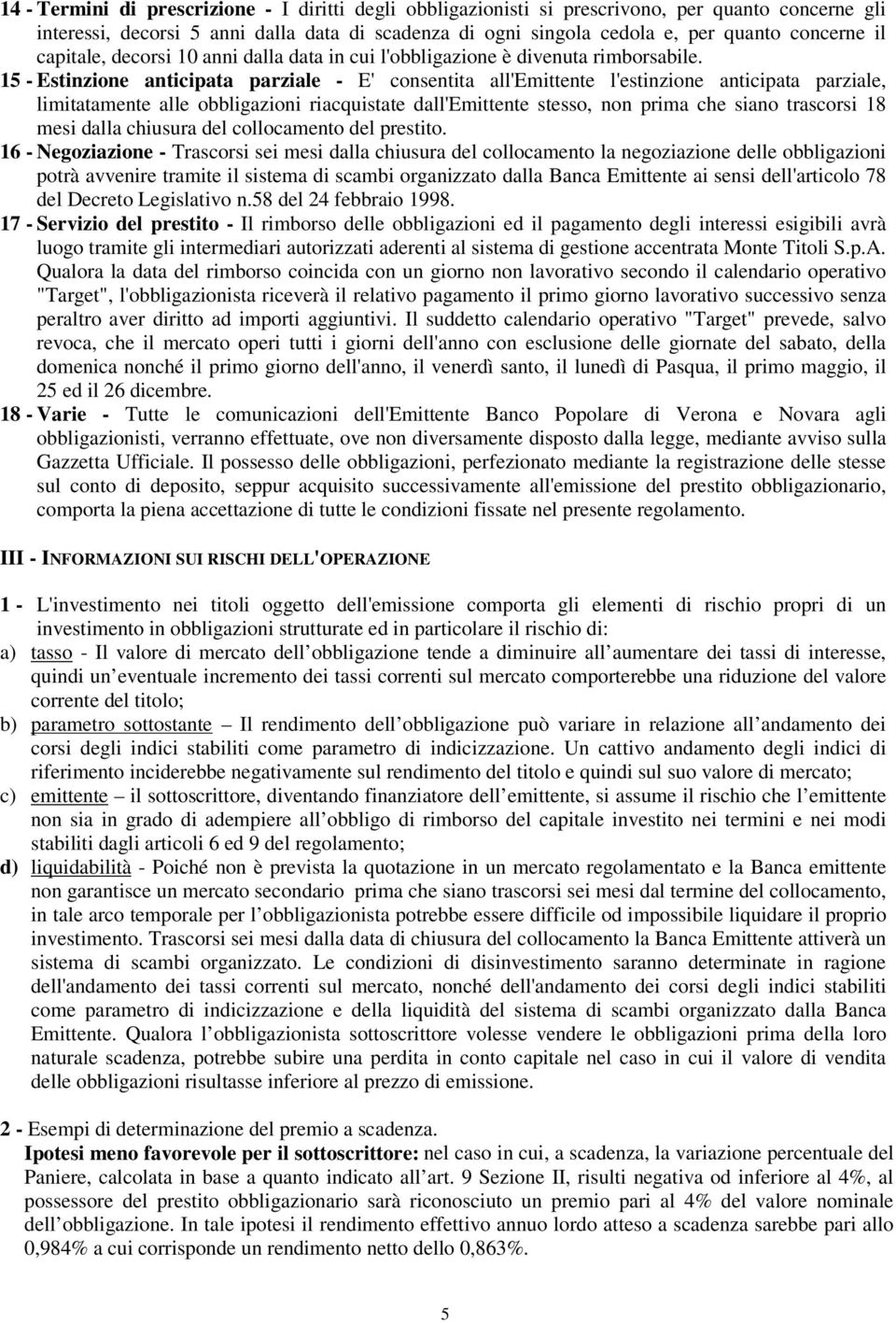 15 - Estinzione anticipata parziale - E' consentita all'emittente l'estinzione anticipata parziale, limitatamente alle obbligazioni riacquistate dall'emittente stesso, non prima che siano trascorsi