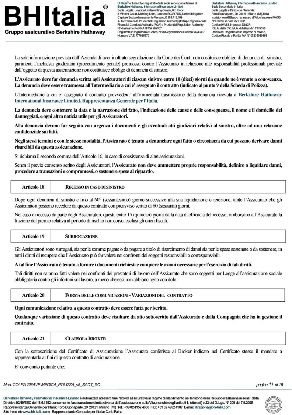 costituisce obbligo di denuncia di sinistro. L'Assicurato deve far denuncia scritta agli Assicuratori di ciascun sinistro entro 10 (dieci) giorni da quando ne è venuto a conoscenza.