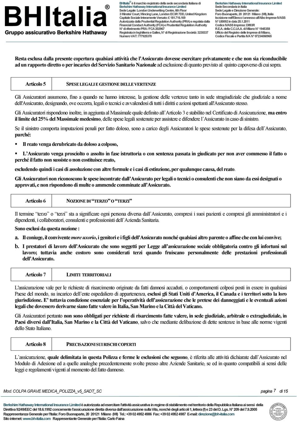 Articolo 5 SPESE LEGALI E GESTIONE DELLE VERTENZE Gli Assicuratori assumono, fino a quando ne hanno interesse, la gestione delle vertenze tanto in sede stragiudiziale che giudiziale a nome