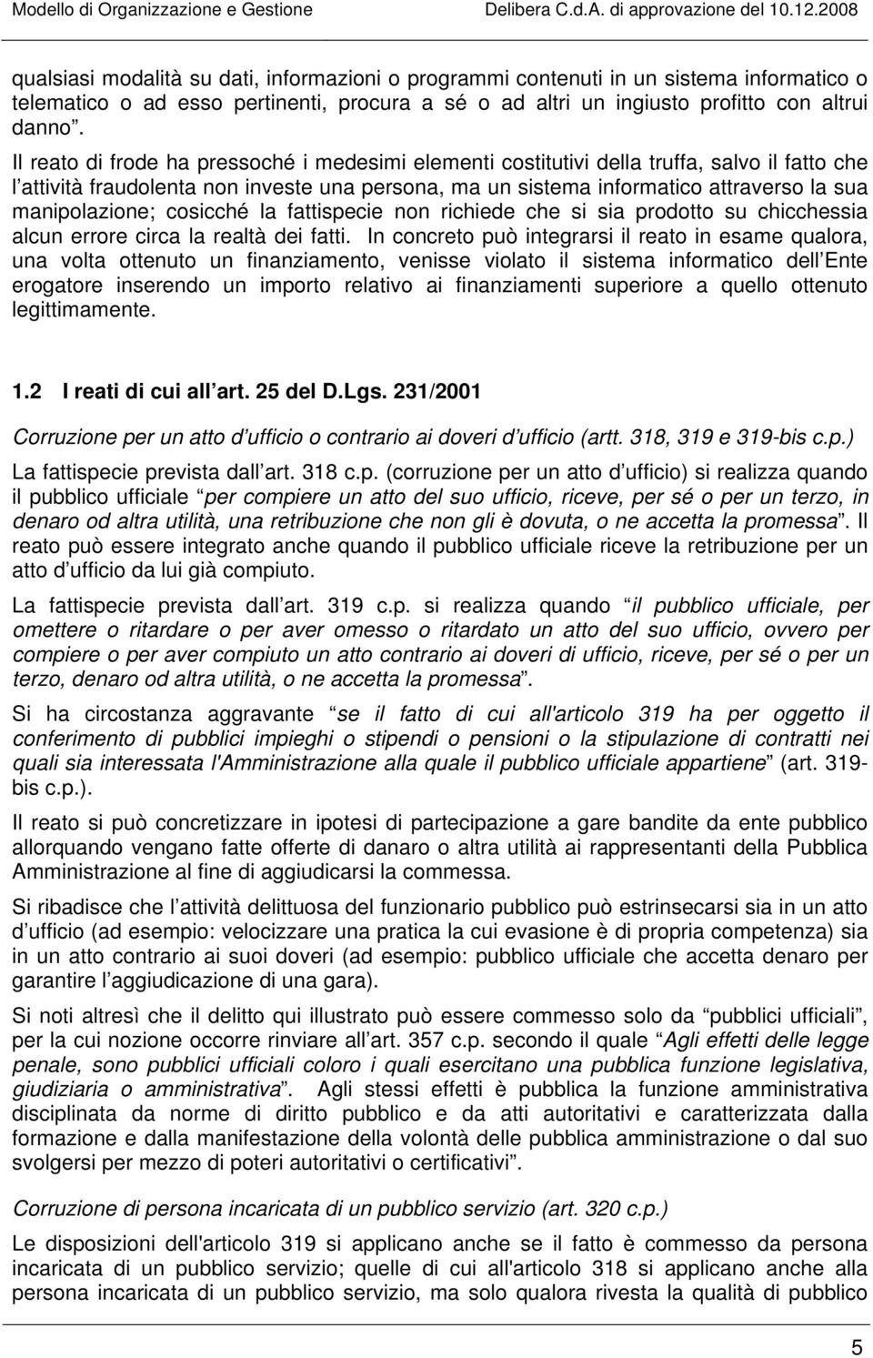 manipolazione; cosicché la fattispecie non richiede che si sia prodotto su chicchessia alcun errore circa la realtà dei fatti.