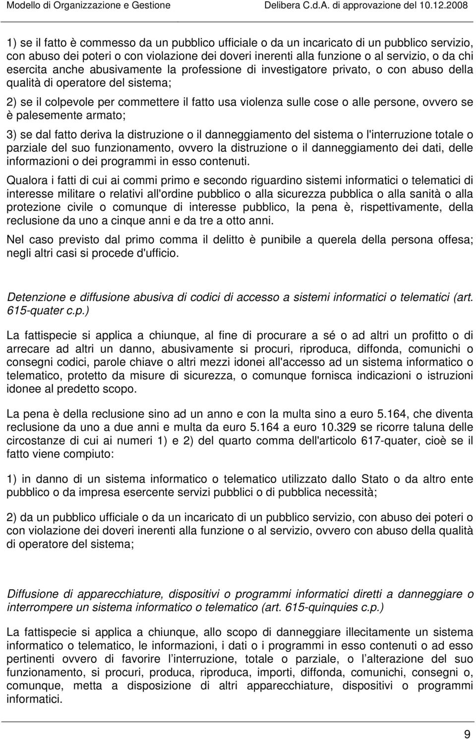 ovvero se è palesemente armato; 3) se dal fatto deriva la distruzione o il danneggiamento del sistema o l'interruzione totale o parziale del suo funzionamento, ovvero la distruzione o il