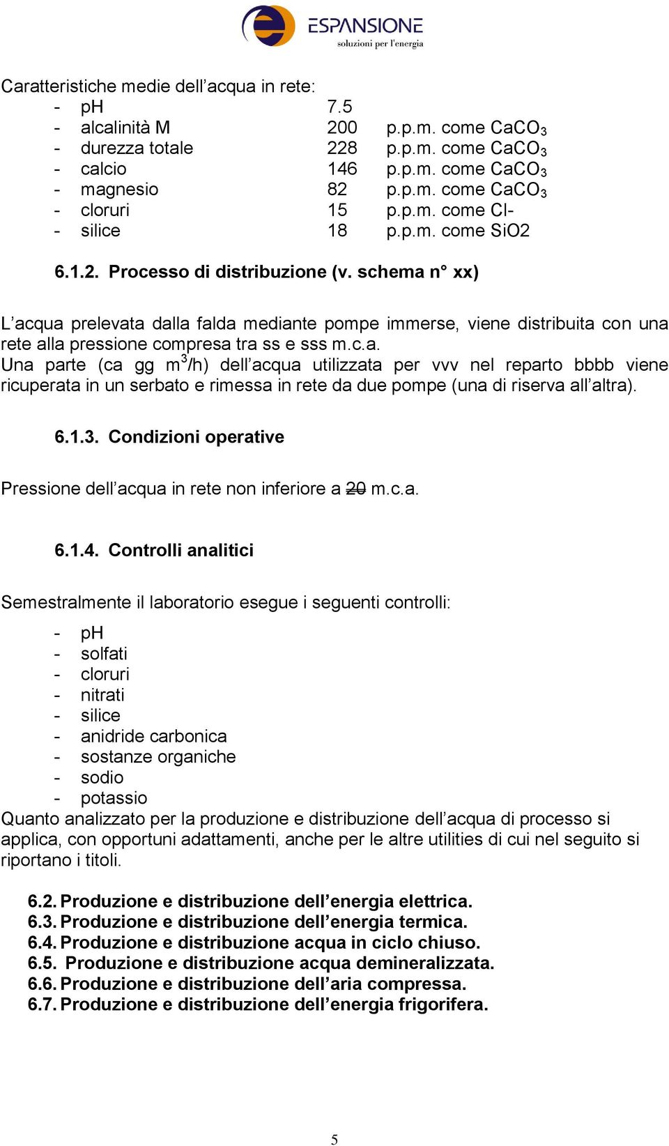 schema n xx) L acqua prelevata dalla falda mediante pompe immerse, viene distribuita con una rete alla pressione compresa tra ss e sss m.c.a. Una parte (ca gg m 3 /h) dell acqua utilizzata per vvv nel reparto bbbb viene ricuperata in un serbato e rimessa in rete da due pompe (una di riserva all altra).