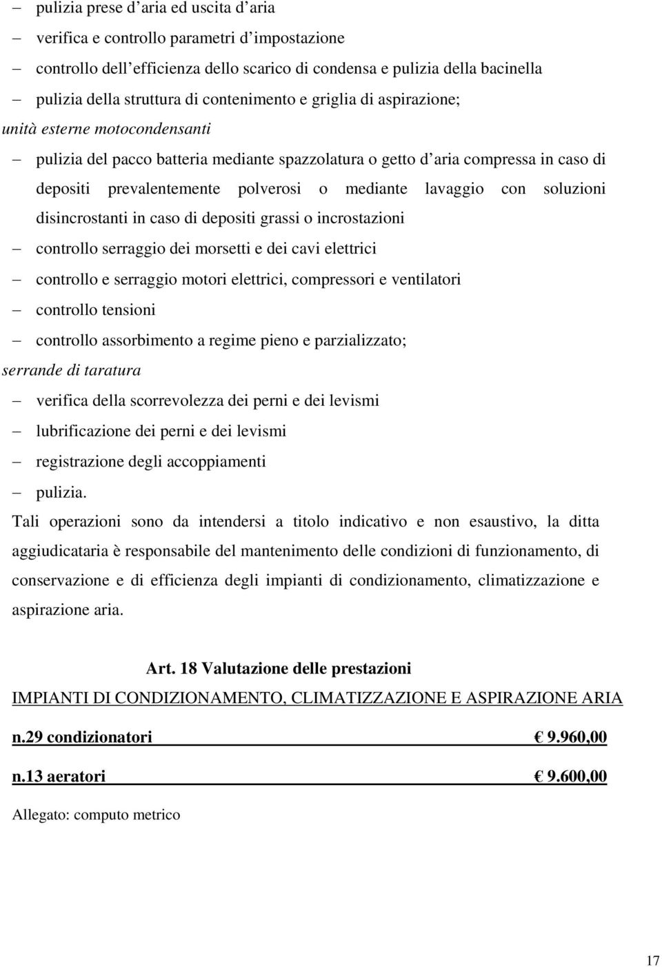 lavaggio con soluzioni disincrostanti in caso di depositi grassi o incrostazioni controllo serraggio dei morsetti e dei cavi elettrici controllo e serraggio motori elettrici, compressori e