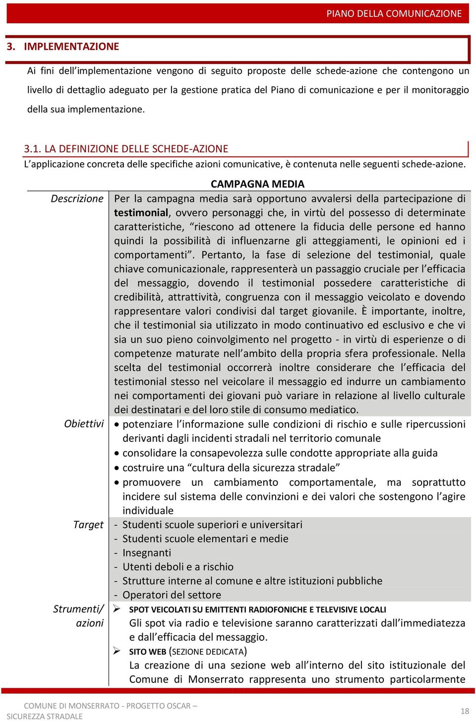 CAMPAGNA MEDIA Descrizione Per la campagna media sarà opportuno avvalersi della partecipazione di testimonial, ovvero personaggi che, in virtù del possesso di determinate caratteristiche, riescono ad