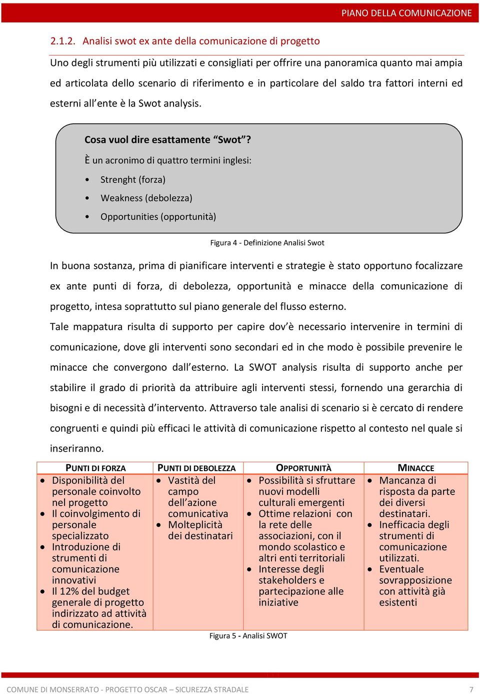 In buona sostanza, prima di pianificare interventi e strategie è stato opportuno focalizzare ex ante punti di forza, di debolezza, opportunità e minacce della comunicazione di progetto, intesa