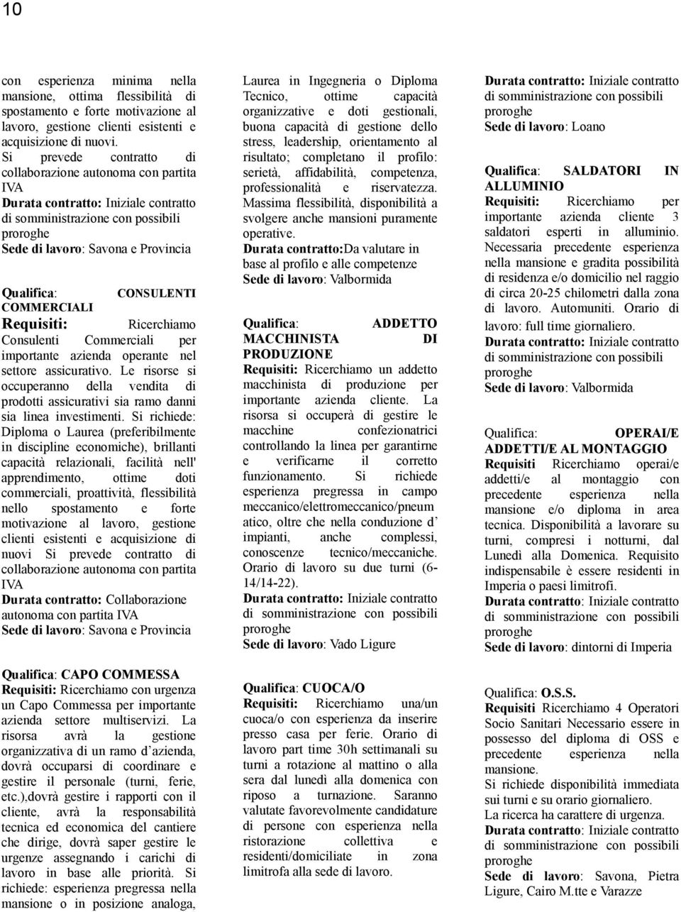 assicurativo. Le risorse si occuperanno della vendita di prodotti assicurativi sia ramo danni sia linea investimenti.