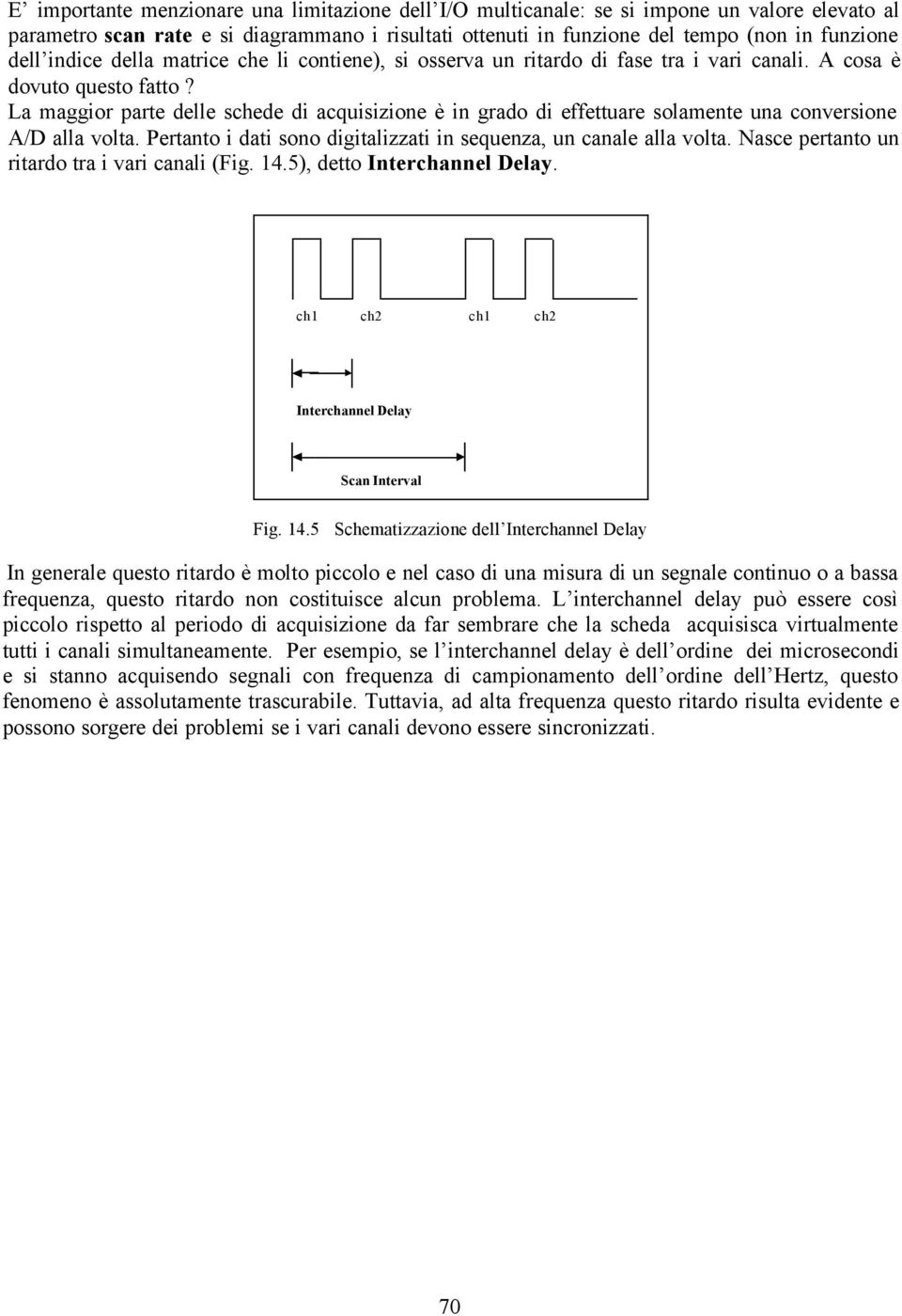 La maggior parte delle schede di acquisizione è in grado di effettuare solamente una conversione A/D alla volta. Pertanto i dati sono digitalizzati in sequenza, un canale alla volta.