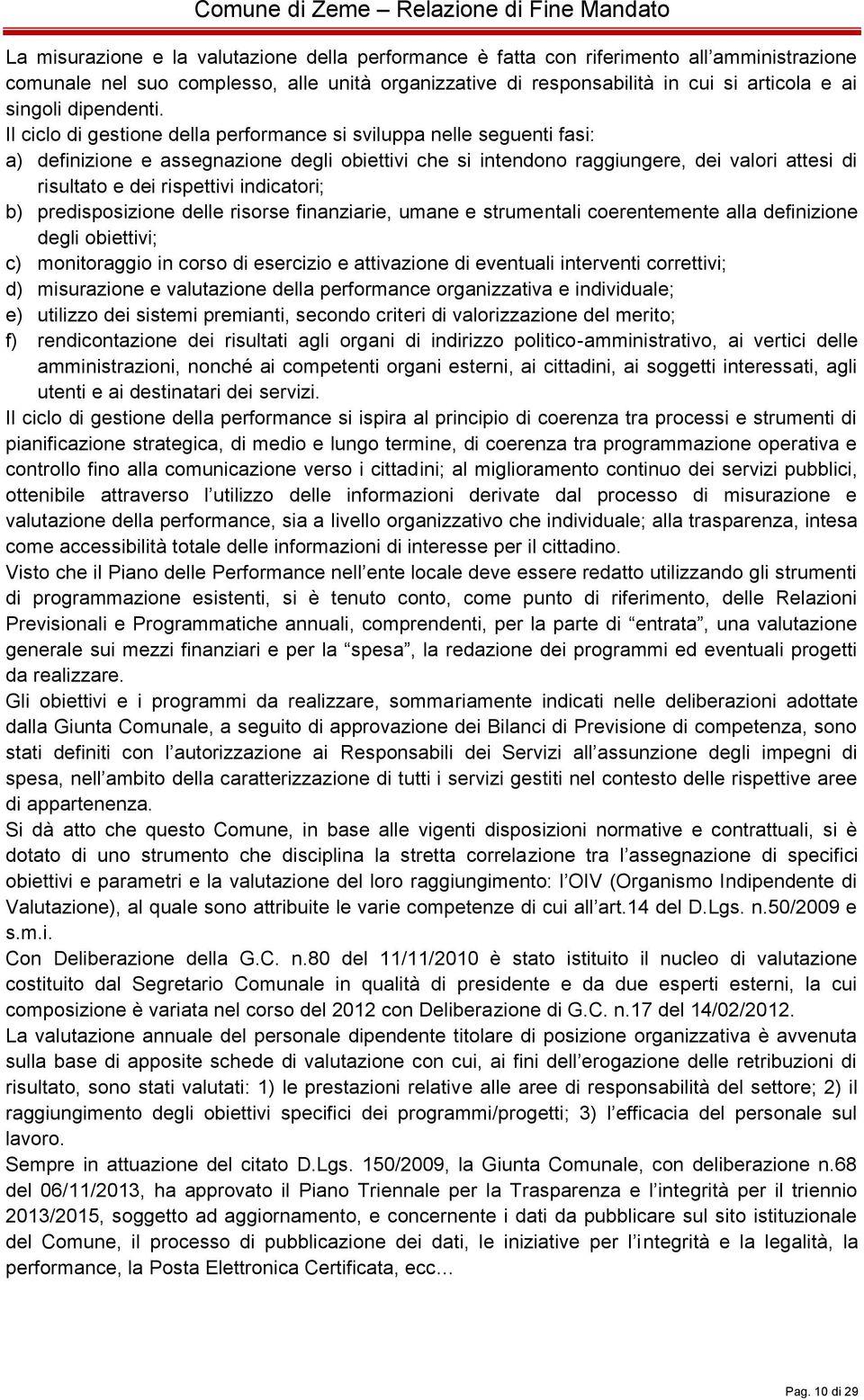 Il ciclo di gestione della performance si sviluppa nelle seguenti fasi: a) definizione e assegnazione degli obiettivi che si intendono raggiungere, dei valori attesi di risultato e dei rispettivi