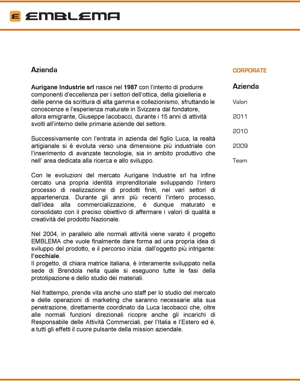 Successivamente con l entrata in azienda del figlio Luca, la realtà artigianale si è evoluta verso una dimensione più industriale con l inserimento di avanzate tecnologie, sia in ambito produttivo