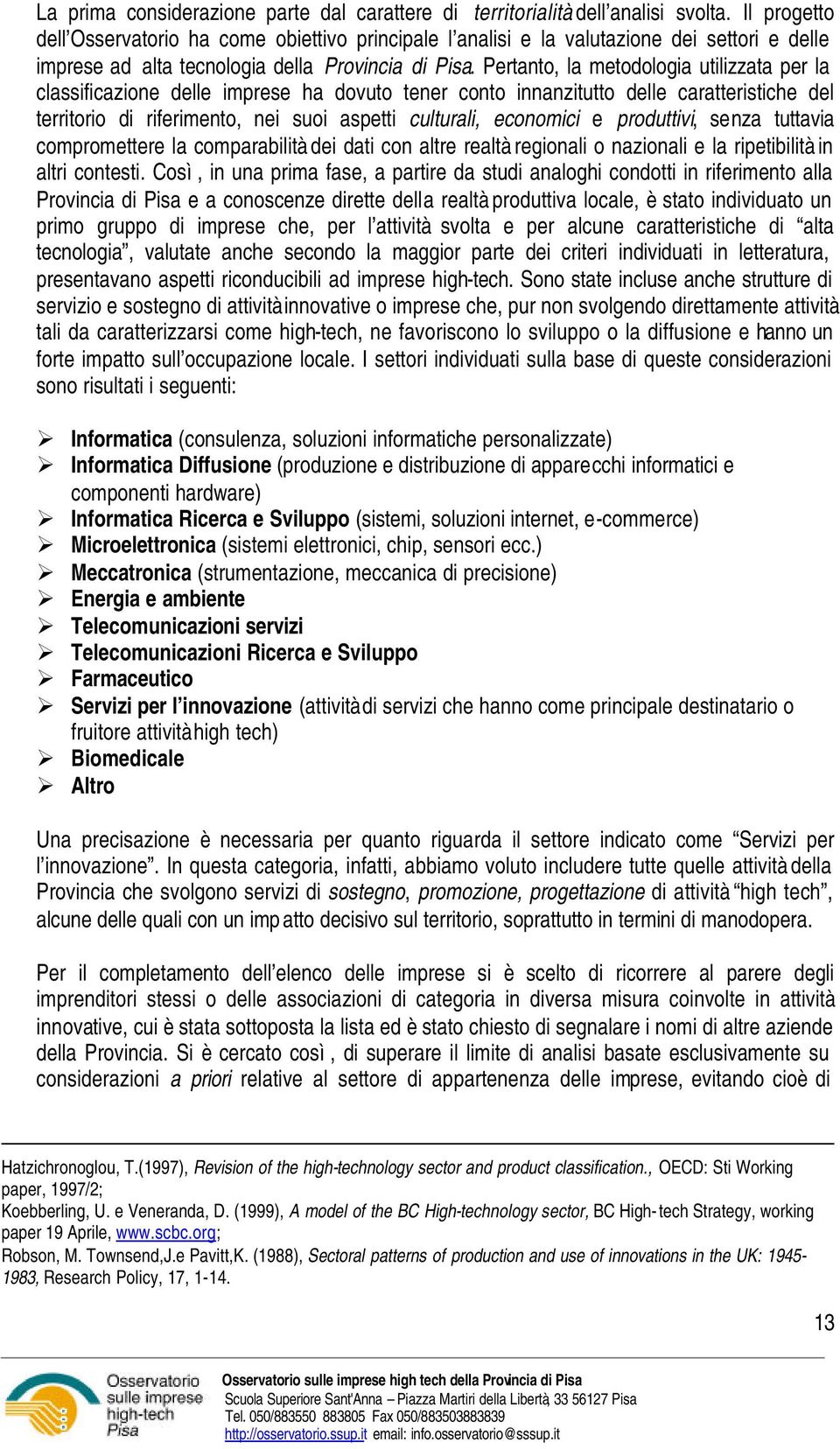 Pertanto, la metodologia utilizzata per la classificazione delle imprese ha dovuto tener conto innanzitutto delle caratteristiche del territorio di riferimento, nei suoi aspetti culturali, economici