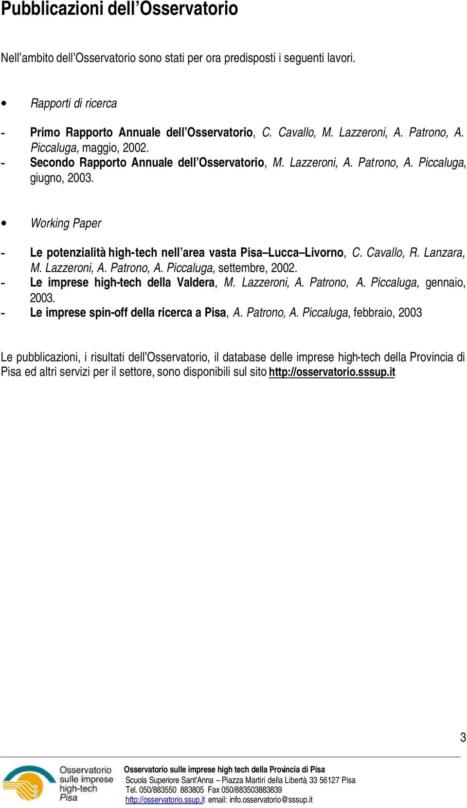 Working Paper - Le potenzialità high-tech nell area vasta Pisa Lucca Livorno, C. Cavallo, R. Lanzara, M. Lazzeroni, A. Patrono, A. Piccaluga, settembre, 2002. - Le imprese high-tech della Valdera, M.