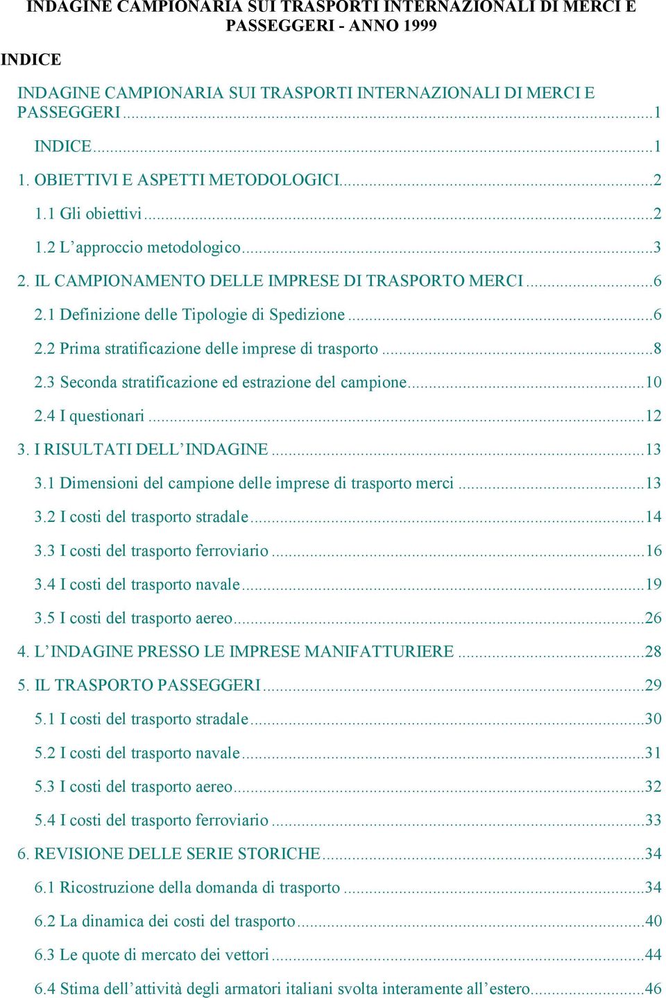 1 Definizione delle Tipologie di Spedizione...6 2.2 Prima stratificazione delle imprese di trasporto...8 2.3 Seconda stratificazione ed estrazione del campione...10 2.4 I questionari...12 3.