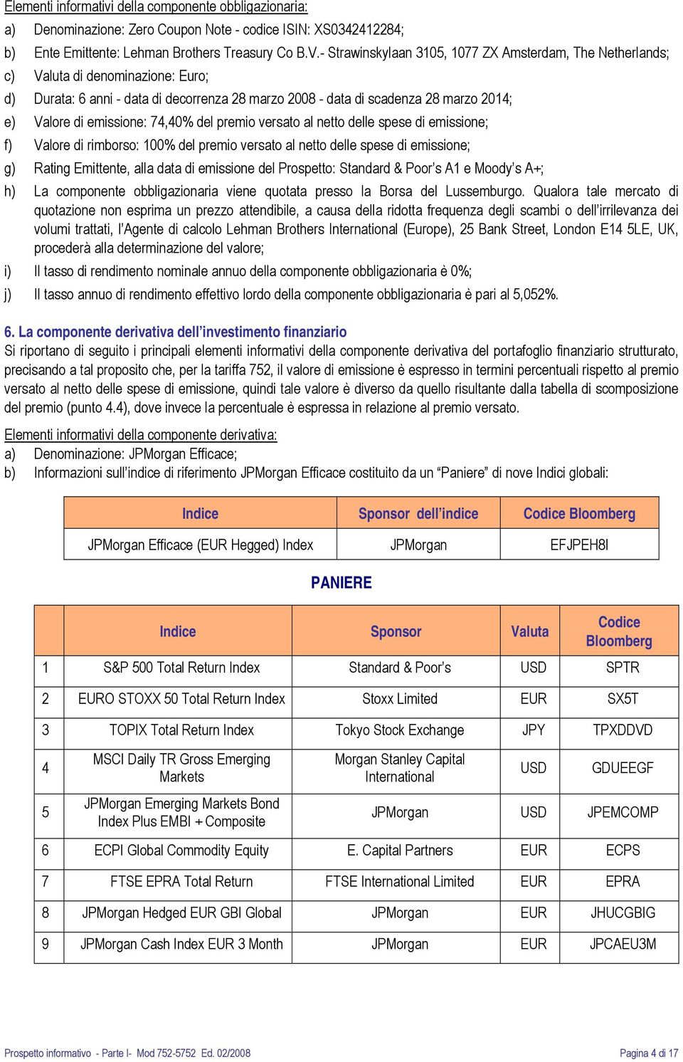 emissione: 74,40% del premio versato al netto delle spese di emissione; f) Valore di rimborso: 100% del premio versato al netto delle spese di emissione; g) Rating Emittente, alla data di emissione