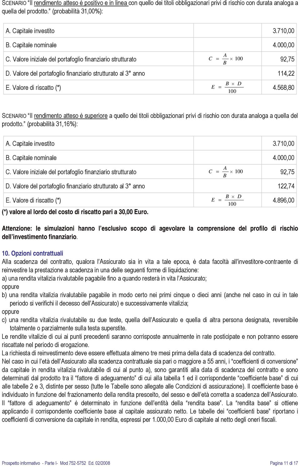 Valore di riscatto (*) E = B D 100 4.568,80 SCENARIO Il rendimento atteso è superiore a quello dei titoli obbligazionari privi di rischio con durata analoga a quella del prodotto.