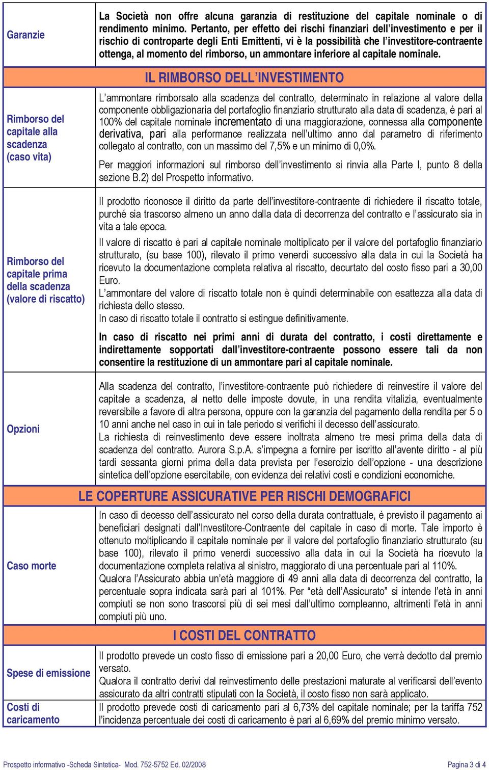 Pertanto, per effetto dei rischi finanziari dell investimento e per il rischio di controparte degli Enti Emittenti, vi è la possibilità che l investitore-contraente ottenga, al momento del rimborso,