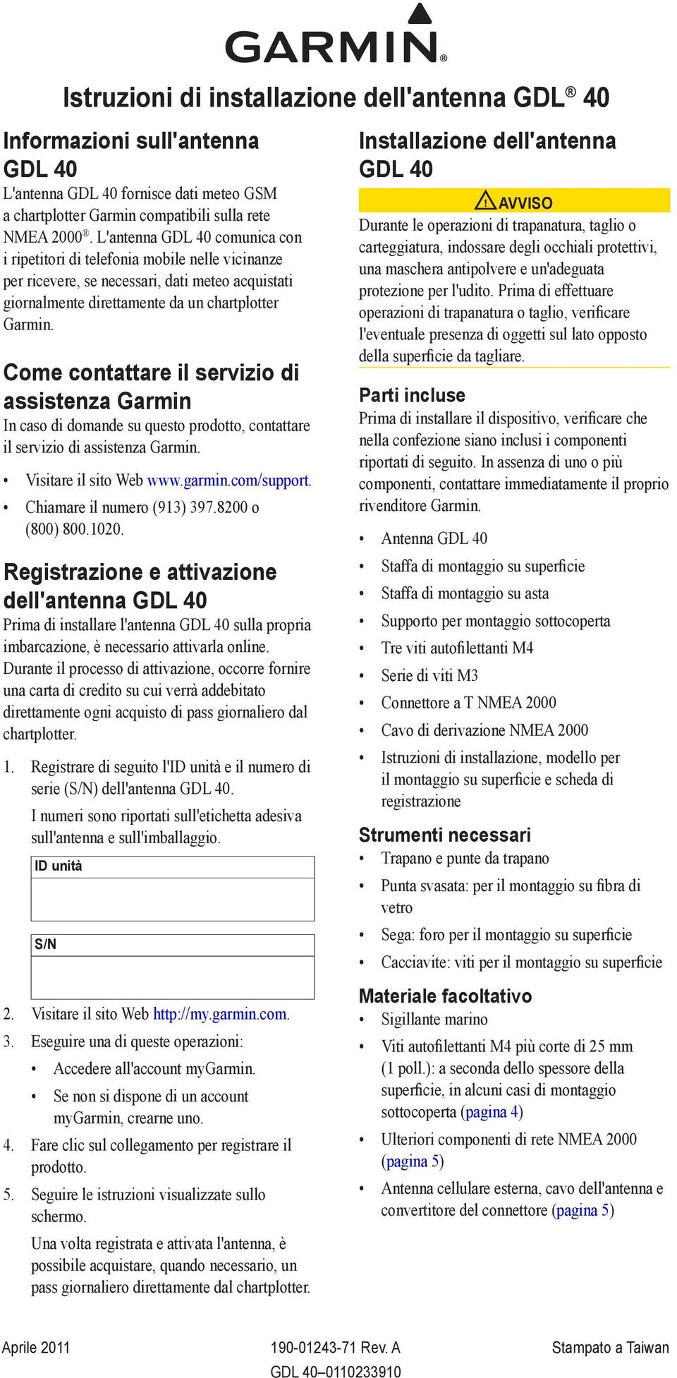 Come contattare il servizio di assistenza Garmin In caso di domande su questo prodotto, contattare il servizio di assistenza Garmin. Visitare il sito Web www.garmin.com/support.