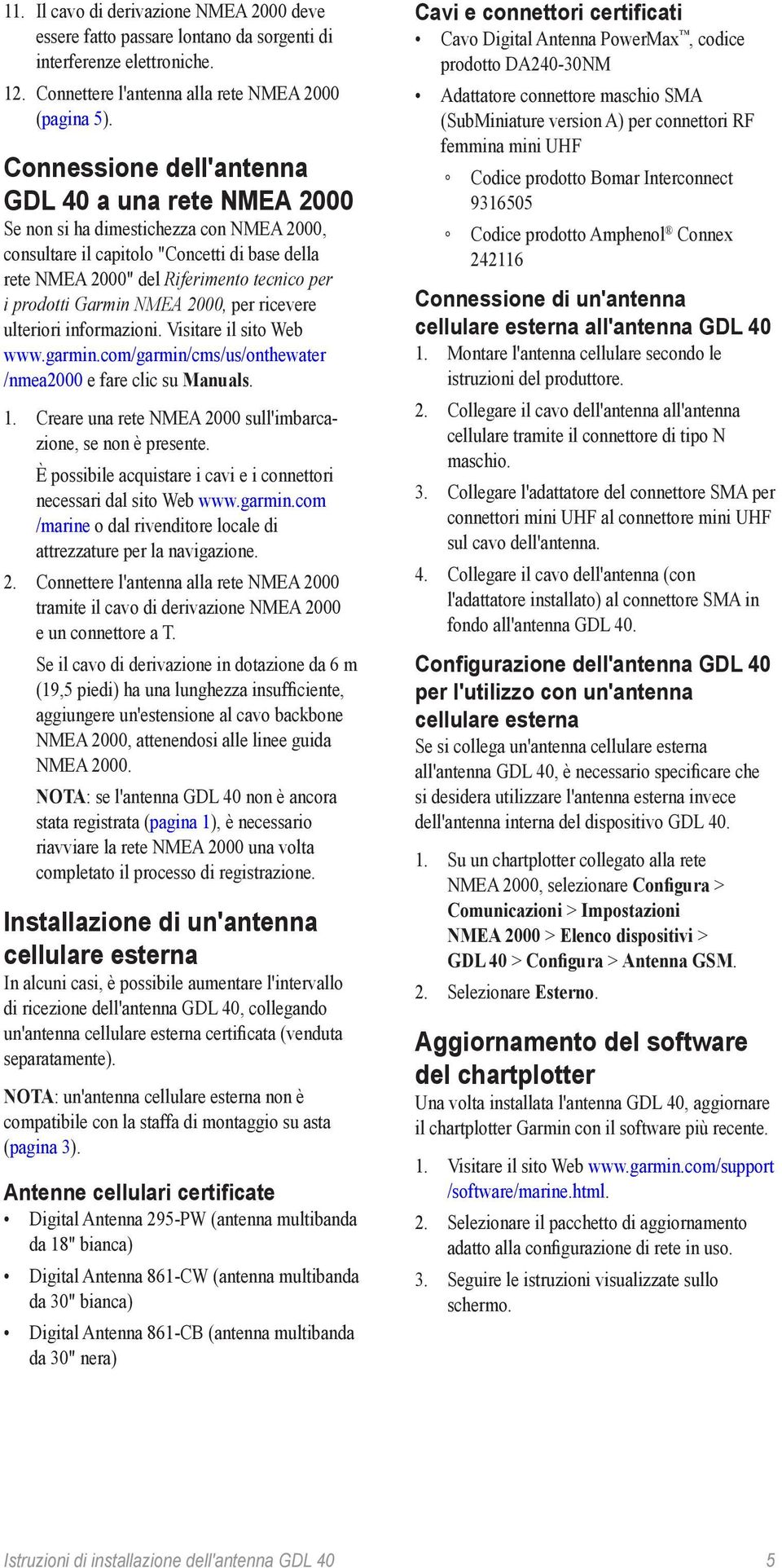 Garmin NMEA 2000, per ricevere ulteriori informazioni. Visitare il sito Web www.garmin.com/garmin/cms/us/onthewater /nmea2000 e fare clic su Manuals. 1.