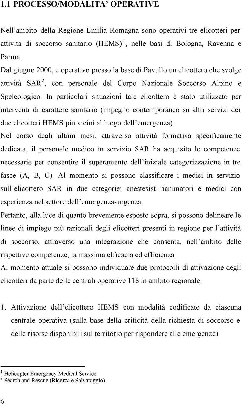 In particolari situazioni tale elicottero è stato utilizzato per interventi di carattere sanitario (impegno contemporaneo su altri servizi dei due elicotteri HEMS più vicini al luogo dell emergenza).