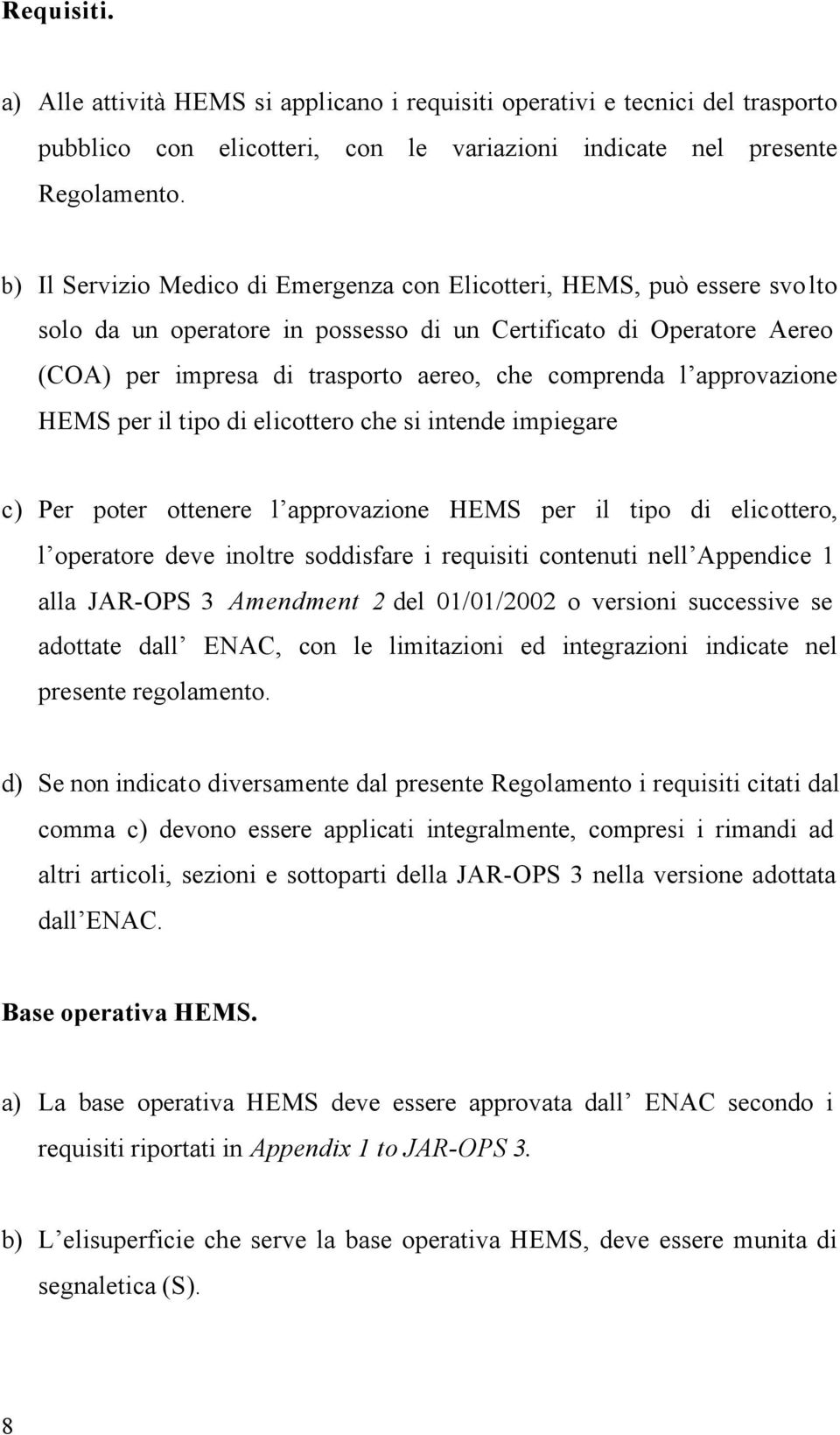 approvazione HEMS per il tipo di elicottero che si intende impiegare c) Per poter ottenere l approvazione HEMS per il tipo di elicottero, l operatore deve inoltre soddisfare i requisiti contenuti