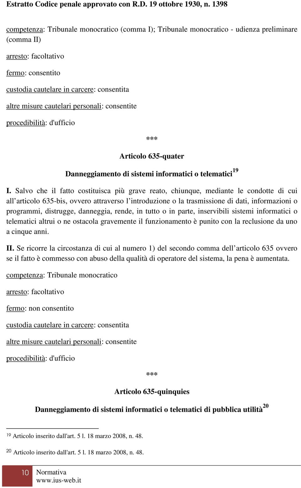 distrugge, danneggia, rende, in tutto o in parte, inservibili sistemi informatici o telematici altrui o ne ostacola gravemente il funzionamento è punito con la reclusione da uno a cinque anni. II.