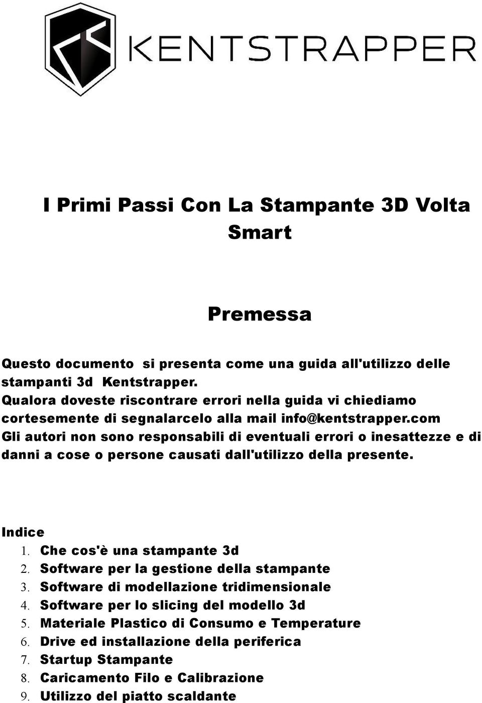 com Gli autori non sono responsabili di eventuali errori o inesattezze e di danni a cose o persone causati dall'utilizzo della presente. Indice 1. Che cos'è una stampante 3d 2.