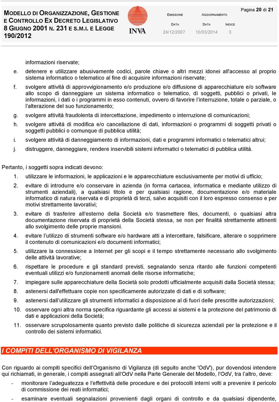 svolgere attività di approvvigionamento e/o produzione e/o diffusione di apparecchiature e/o software allo scopo di danneggiare un sistema informatico o telematico, di soggetti, pubblici o privati,