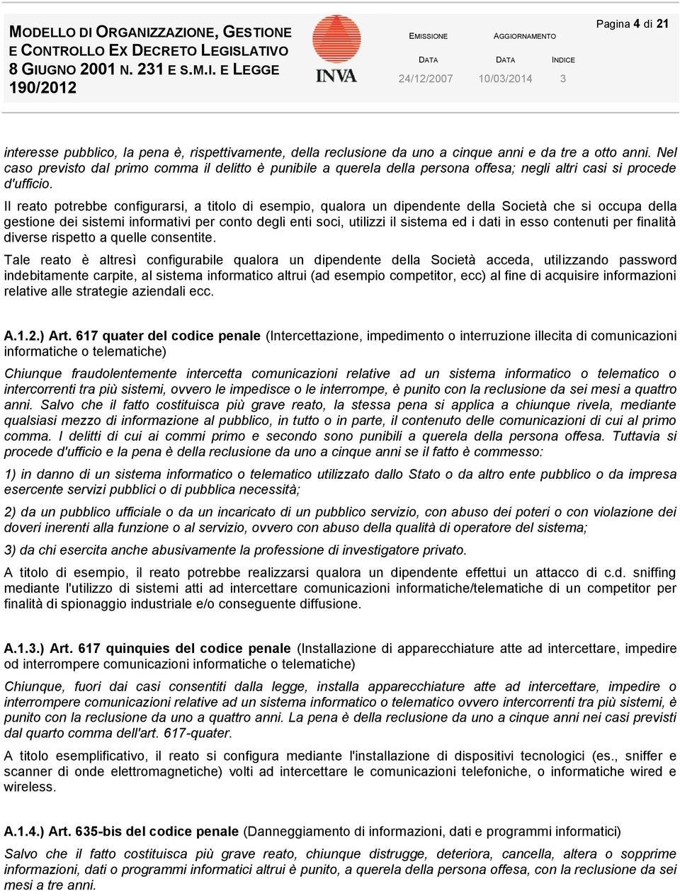 Il reato potrebbe configurarsi, a RLATIVA titolo di esempio, AI qualora un dipendente della Società che si occupa della gestione dei sistemi informativi per conto degli enti soci, utilizzi il sistema