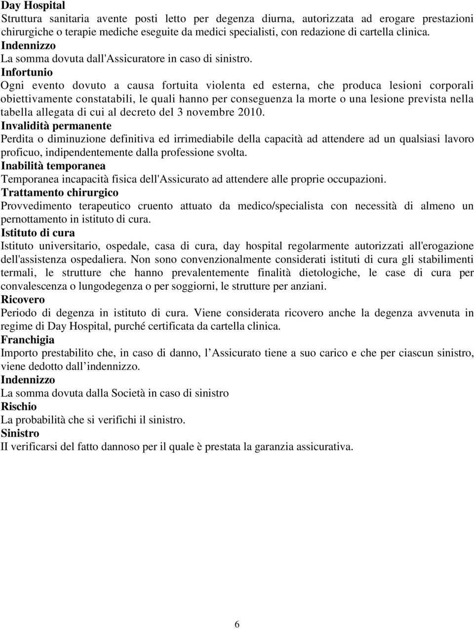 Infortunio Ogni evento dovuto a causa fortuita violenta ed esterna, che produca lesioni corporali obiettivamente constatabili, le quali hanno per conseguenza la morte o una lesione prevista nella