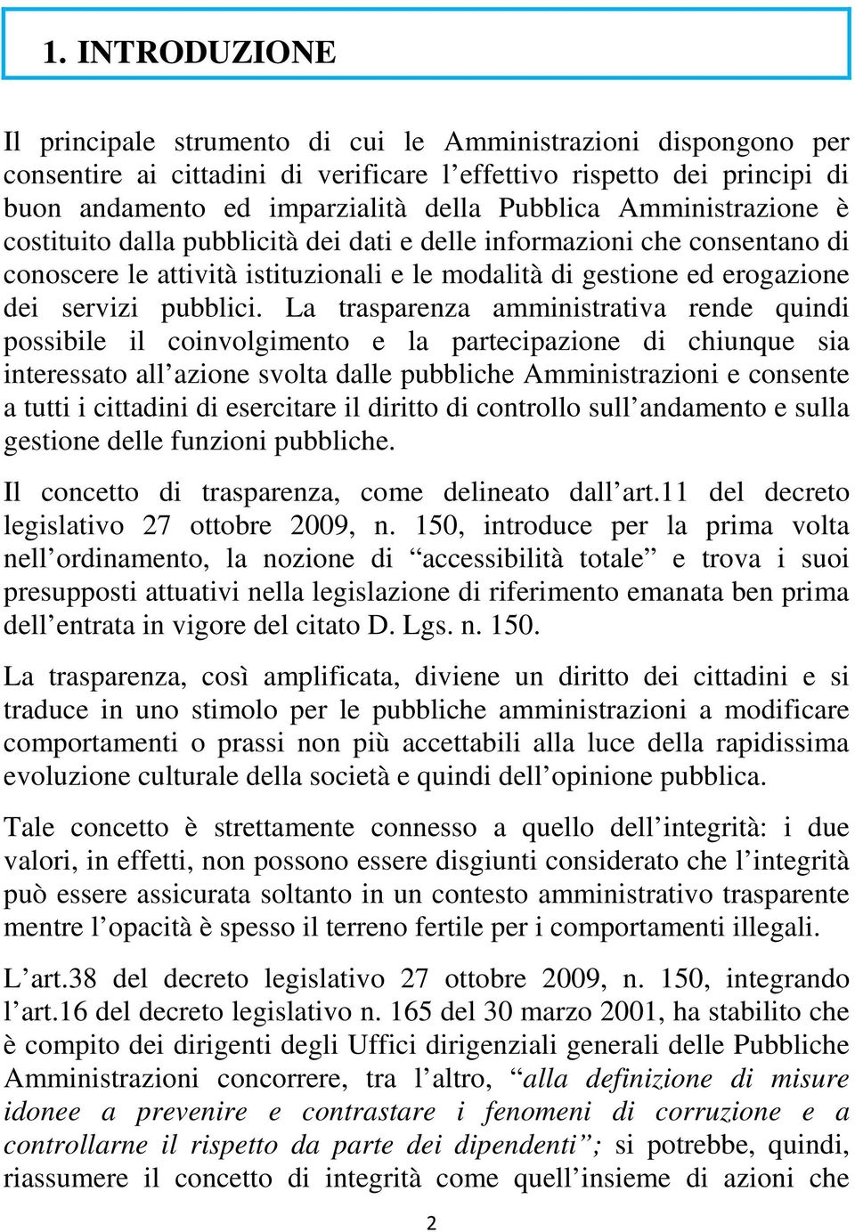 La trasparenza amministrativa rende quindi possibile il coinvolgimento e la partecipazione di chiunque sia interessato all azione svolta dalle pubbliche Amministrazioni e consente a tutti i cittadini