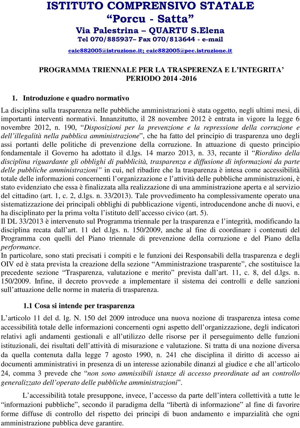 Introduzione e quadro normativo La disciplina sulla trasparenza nelle pubbliche amministrazioni è stata oggetto, negli ultimi mesi, di importanti interventi normativi.