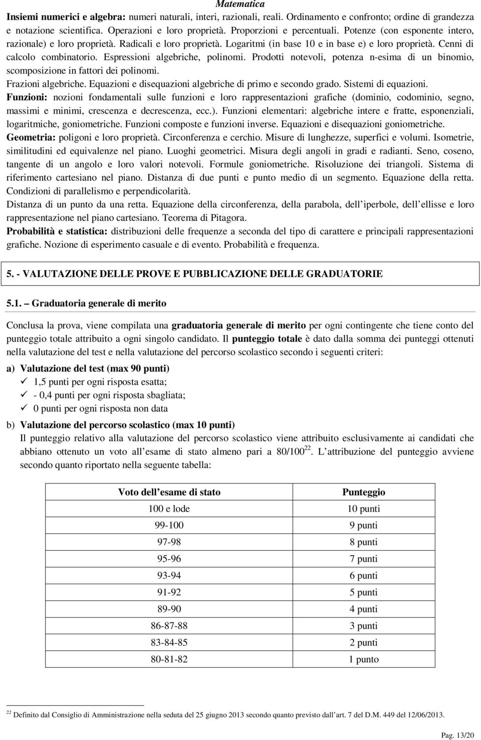 Espressioni algebriche, polinomi. Prodotti notevoli, potenza n-esima di un binomio, scomposizione in fattori dei polinomi. Frazioni algebriche.