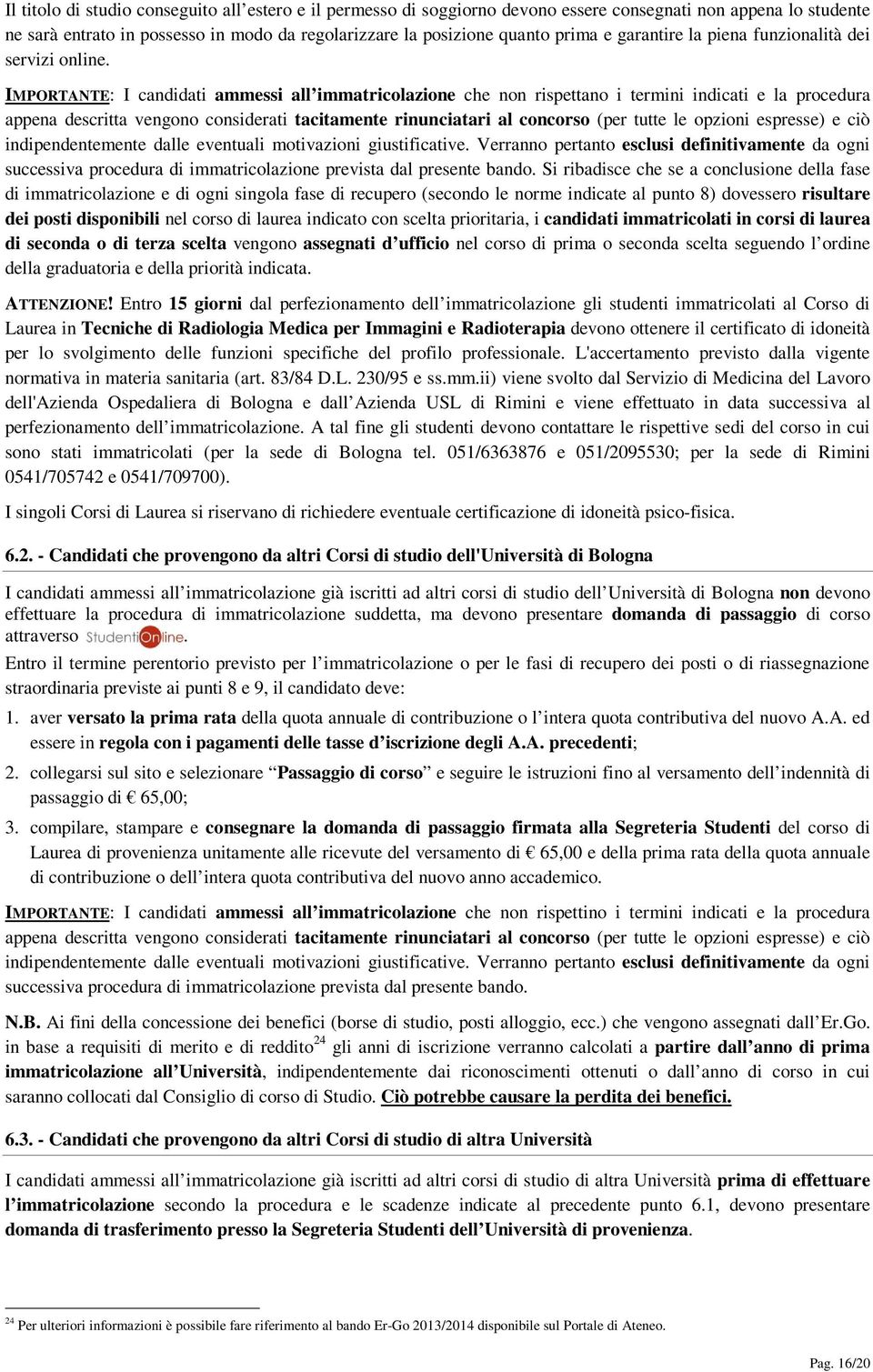 IMPORTANTE: I candidati ammessi all immatricolazione che non rispettano i termini indicati e la procedura appena descritta vengono considerati tacitamente rinunciatari al concorso (per tutte le