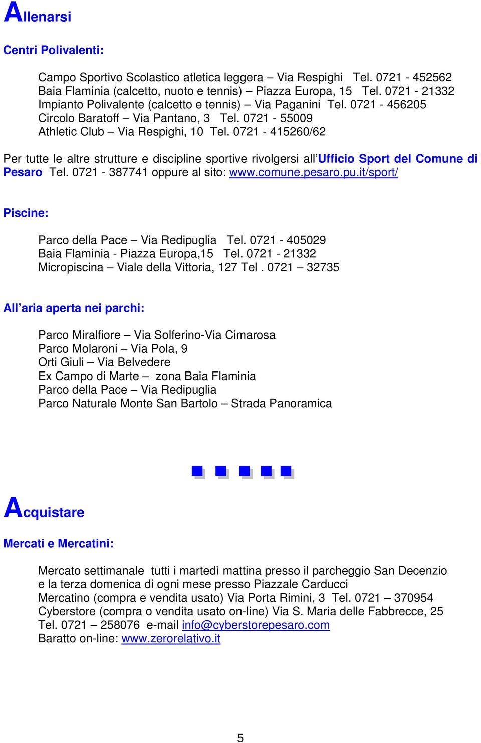 0721-415260/62 Per tutte le altre strutture e discipline sportive rivolgersi all Ufficio Sport del Comune di Pesaro Tel. 0721-387741 oppure al sito: www.comune.pesaro.pu.it/sport/ Piscine: Parco della Pace Via Redipuglia Tel.