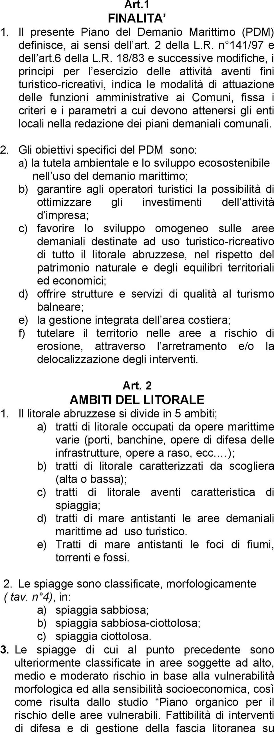 18/83 e successive modifiche, i principi per l esercizio delle attività aventi fini turistico-ricreativi, indica le modalità di attuazione delle funzioni amministrative ai Comuni, fissa i criteri e i