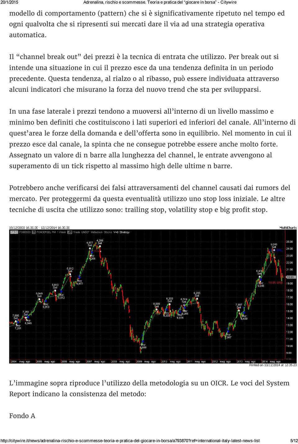 Questa tendenza, al rialzo o al ribasso, può essere individuata attraverso alcuni indicatori che misurano la forza del nuovo trend che sta per svilupparsi.