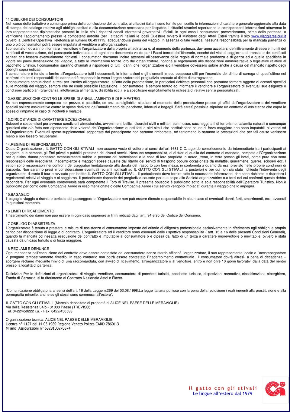 I cittadini stranieri reperiranno le corrispondenti informazioni attraverso le loro rappresentanze diplomatiche presenti in Italia e/o i rispettivi canali informativi governativi ufficiali.