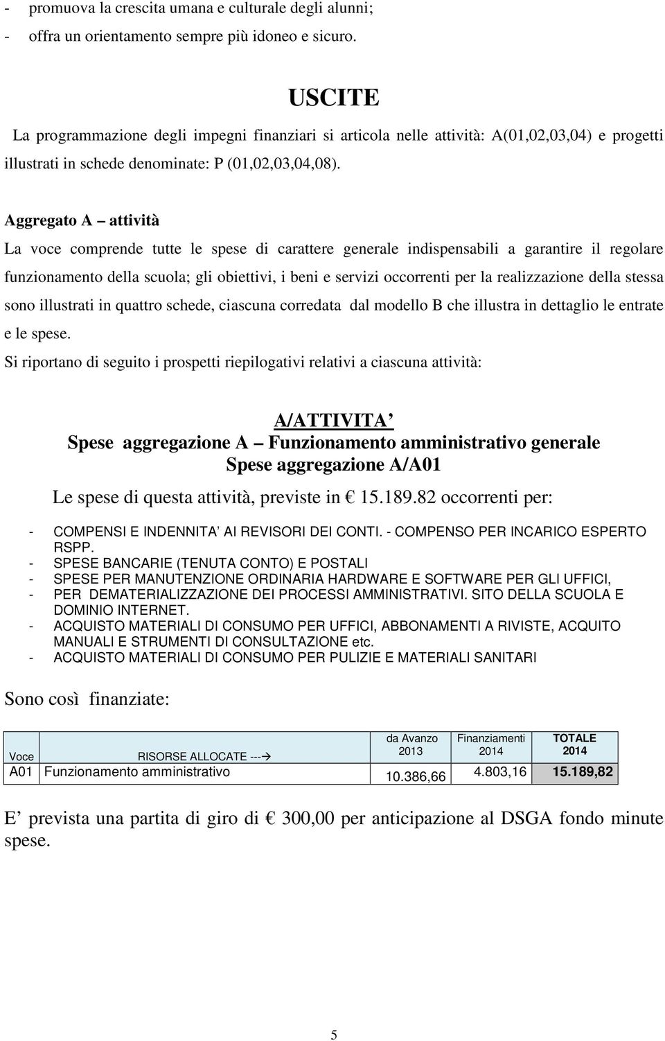 Aggregato A attività La voce comprende tutte le spese di carattere generale indispensabili a garantire il regolare funzionamento della scuola; gli obiettivi, i beni e servizi occorrenti per la