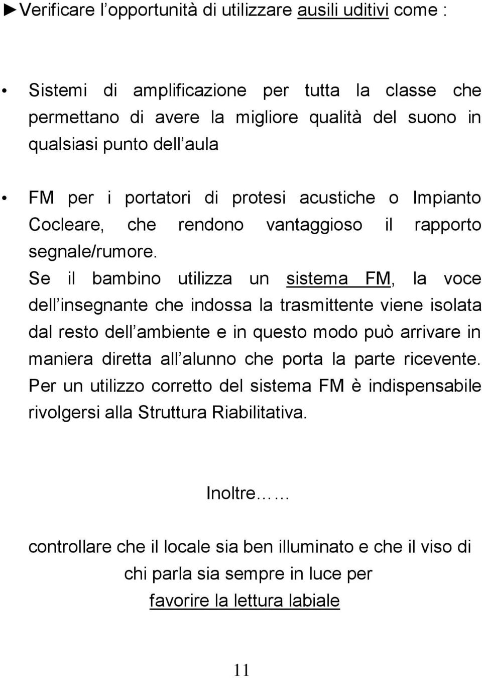 Se il bambino utilizza un sistema FM, la voce dell insegnante che indossa la trasmittente viene isolata dal resto dell ambiente e in questo modo può arrivare in maniera diretta all alunno