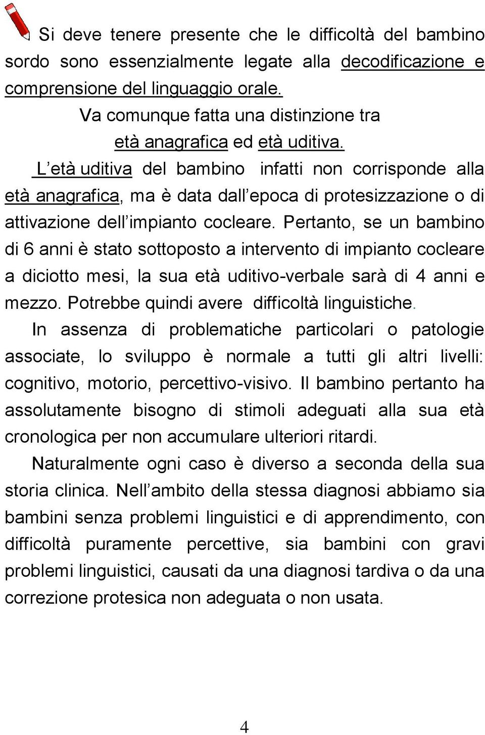 L età uditiva del bambino infatti non corrisponde alla età anagrafica, ma è data dall epoca di protesizzazione o di attivazione dell impianto cocleare.