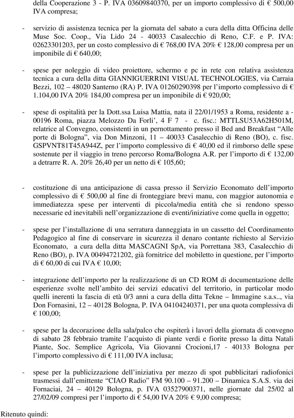 IVA: 02623301203, per un costo complessivo di 768,00 IVA 20% 128,00 compresa per un imponibile di 640,00; - spese per noleggio di video proiettore, schermo e pc in rete con relativa assistenza