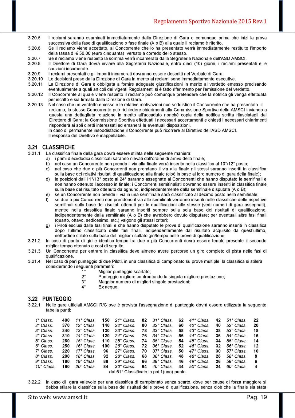 3.20.8 Il Direttore di Gara dovrà inviare alla Segreteria Nazionale, entro dieci (10) giorni, i reclami presentati e le cauzioni incamerate. 3.20.9 I reclami presentati e gli importi incamerati dovranno essere descritti nel Verbale di Gara.