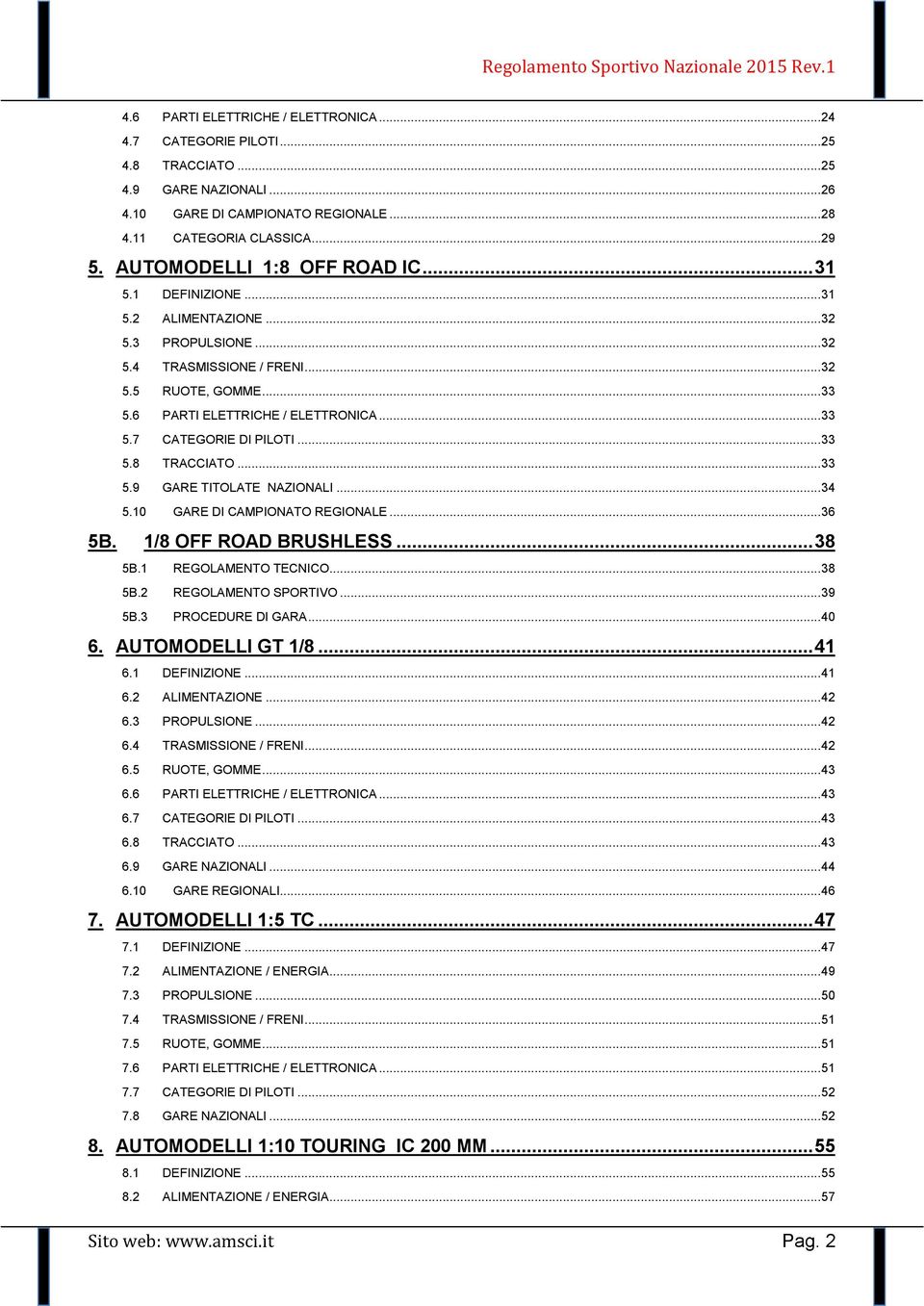 .. 33 5.8 TRACCIATO... 33 5.9 GARE TITOLATE NAZIONALI... 34 5.10 GARE DI CAMPIONATO REGIONALE... 36 5B. 1/8 OFF ROAD BRUSHLESS... 38 5B.1 REGOLAMENTO TECNICO... 38 5B.2 REGOLAMENTO SPORTIVO... 39 5B.