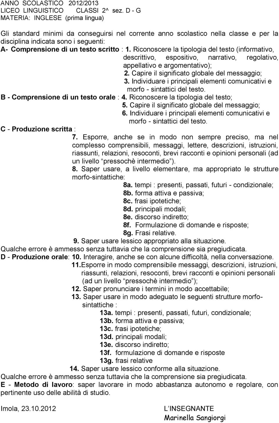 1. Riconoscere la tipologia del testo (informativo, descrittivo, espositivo, narrativo, regolativo, appellativo e argomentativo); 2. Capire il significato globale del messaggio; 3.