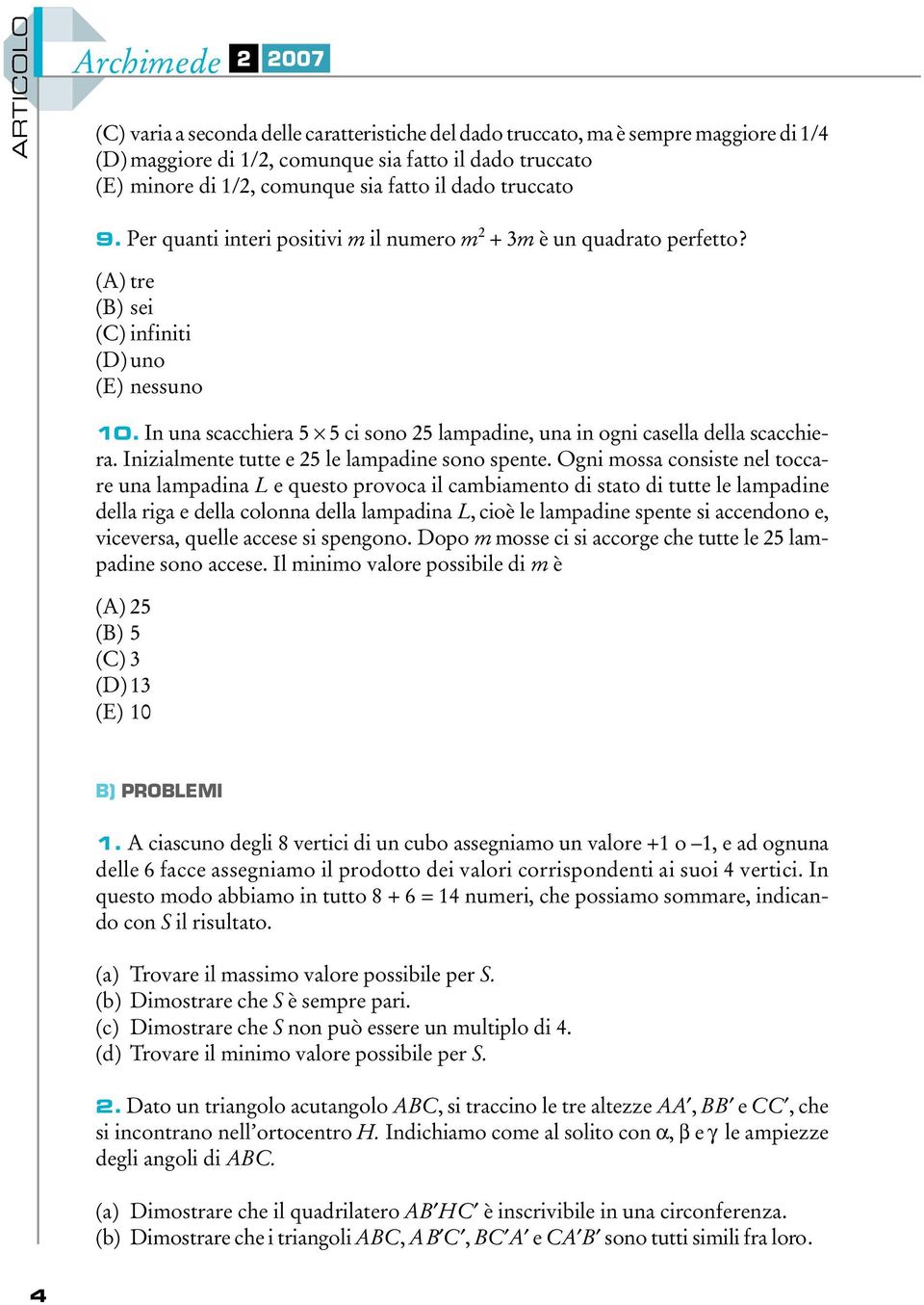 In una scacchiera 5 " 5 ci sono 25 lampadine, una in ogni casella della scacchiera. Inizialmente tutte e 25 le lampadine sono spente.